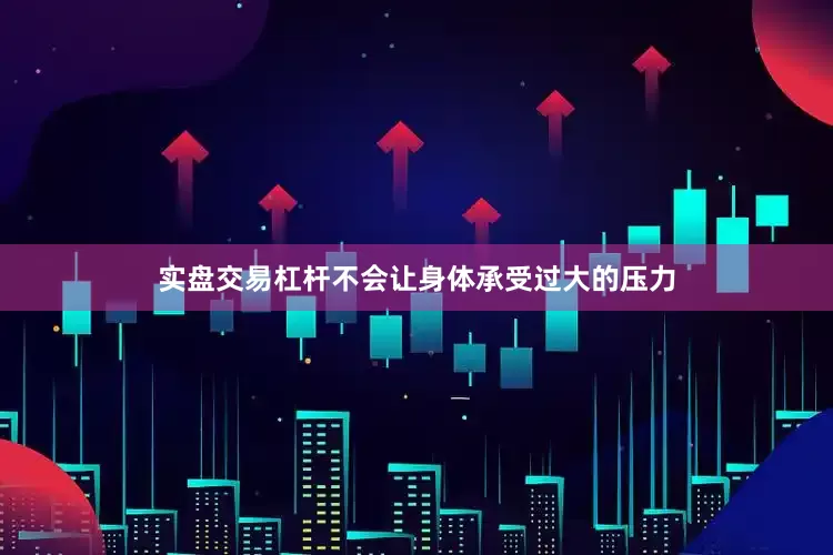 实盘交易杠杆不会让身体承受过大的压力