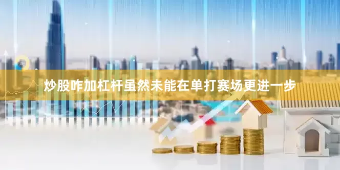 炒股咋加杠杆　　虽然未能在单打赛场更进一步