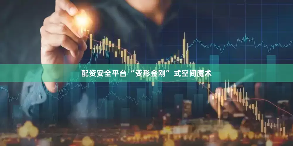 配资安全平台 “变形金刚” 式空间魔术