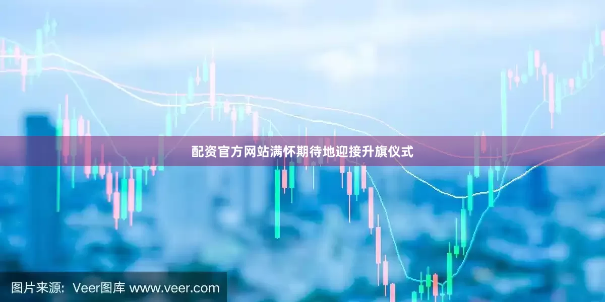 配资官方网站满怀期待地迎接升旗仪式