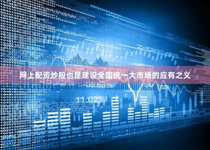 网上配资炒股也是建设全国统一大市场的应有之义