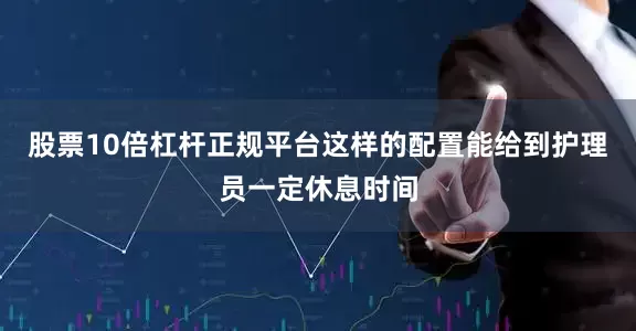 股票10倍杠杆正规平台这样的配置能给到护理员一定休息时间