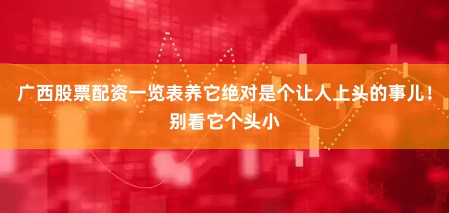 广西股票配资一览表养它绝对是个让人上头的事儿！别看它个头小