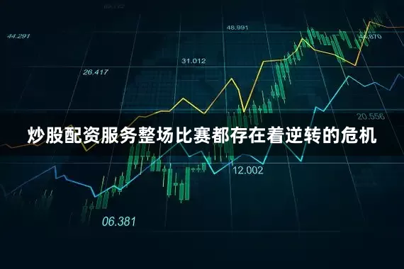 炒股配资服务整场比赛都存在着逆转的危机