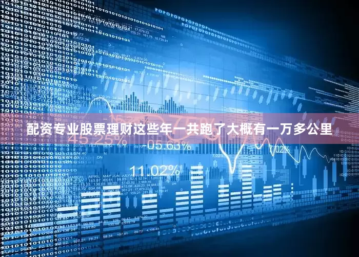 配资专业股票理财这些年一共跑了大概有一万多公里